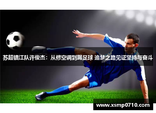 苏超镇江队许俊杰：从修空调到踢足球 追梦之路见证坚持与奋斗