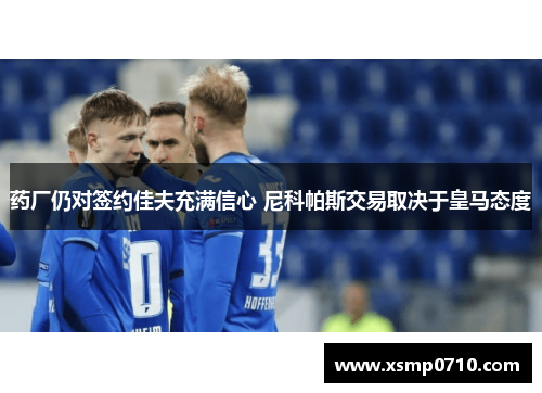 药厂仍对签约佳夫充满信心 尼科帕斯交易取决于皇马态度