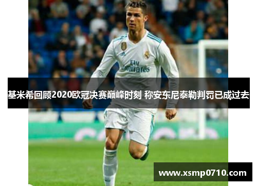 基米希回顾2020欧冠决赛巅峰时刻 称安东尼泰勒判罚已成过去