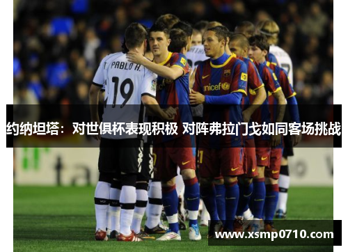 约纳坦塔：对世俱杯表现积极 对阵弗拉门戈如同客场挑战