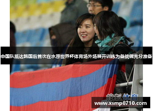 中国队抵达韩国后首次在水原世界杯体育场外场展开训练为备战做充分准备
