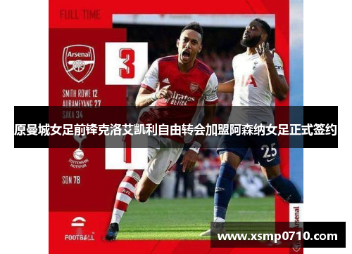 原曼城女足前锋克洛艾凯利自由转会加盟阿森纳女足正式签约