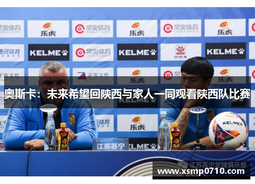 奥斯卡：未来希望回陕西与家人一同观看陕西队比赛